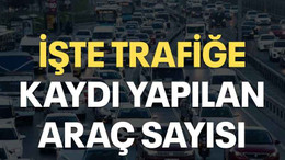 İşte Trafiğe kaydı yapılan araç sayısı